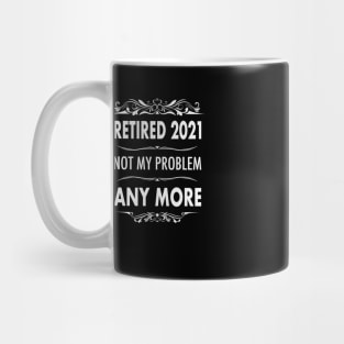 Retired 2021- Retirement Not My Problem Anymore Mug